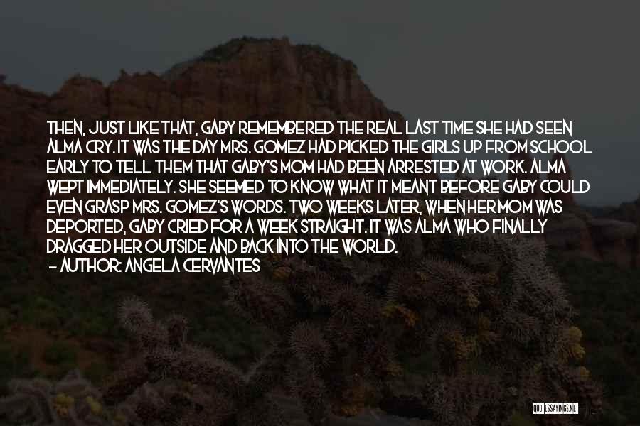 Angela Cervantes Quotes: Then, Just Like That, Gaby Remembered The Real Last Time She Had Seen Alma Cry. It Was The Day Mrs.