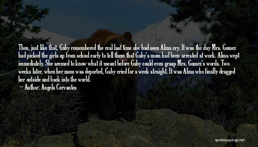 Angela Cervantes Quotes: Then, Just Like That, Gaby Remembered The Real Last Time She Had Seen Alma Cry. It Was The Day Mrs.