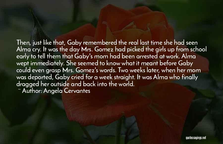 Angela Cervantes Quotes: Then, Just Like That, Gaby Remembered The Real Last Time She Had Seen Alma Cry. It Was The Day Mrs.