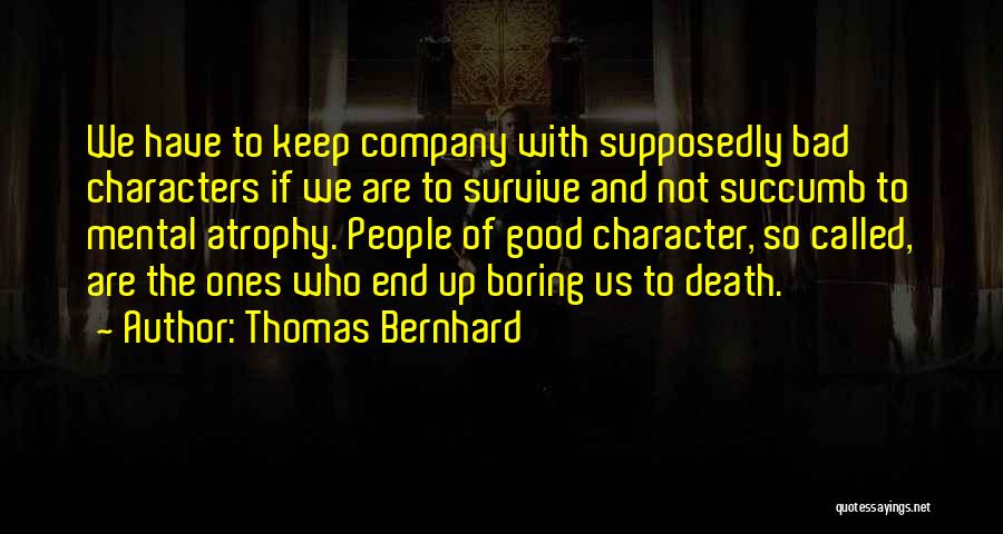 Thomas Bernhard Quotes: We Have To Keep Company With Supposedly Bad Characters If We Are To Survive And Not Succumb To Mental Atrophy.