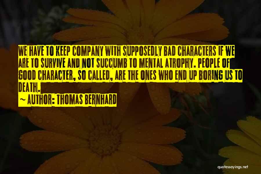 Thomas Bernhard Quotes: We Have To Keep Company With Supposedly Bad Characters If We Are To Survive And Not Succumb To Mental Atrophy.