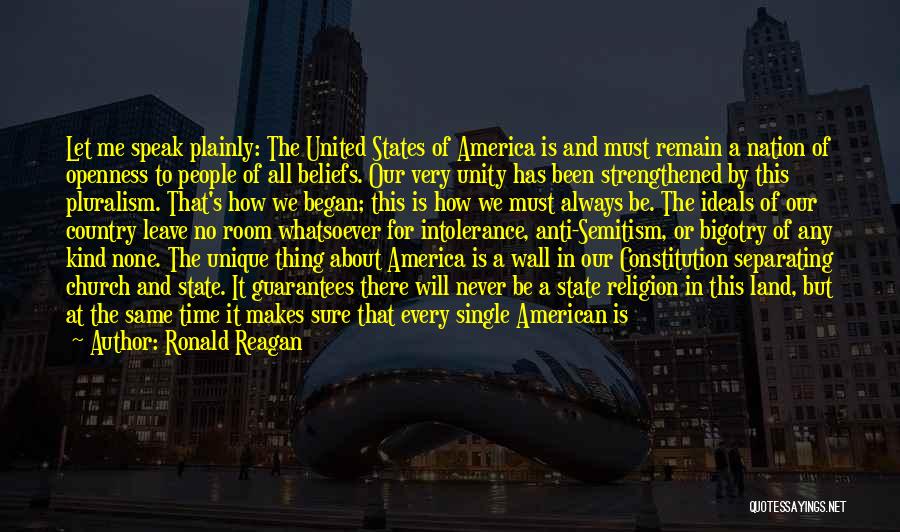 Ronald Reagan Quotes: Let Me Speak Plainly: The United States Of America Is And Must Remain A Nation Of Openness To People Of