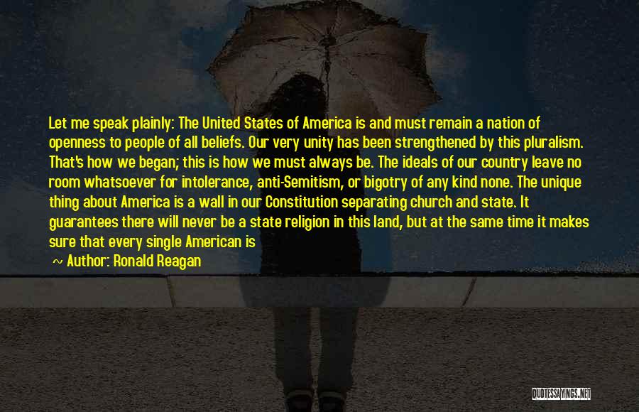 Ronald Reagan Quotes: Let Me Speak Plainly: The United States Of America Is And Must Remain A Nation Of Openness To People Of