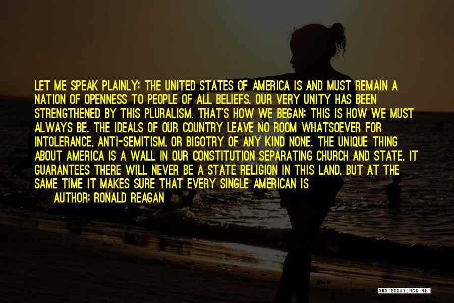 Ronald Reagan Quotes: Let Me Speak Plainly: The United States Of America Is And Must Remain A Nation Of Openness To People Of