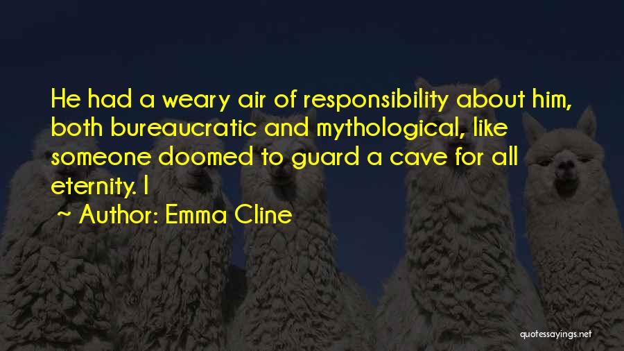 Emma Cline Quotes: He Had A Weary Air Of Responsibility About Him, Both Bureaucratic And Mythological, Like Someone Doomed To Guard A Cave