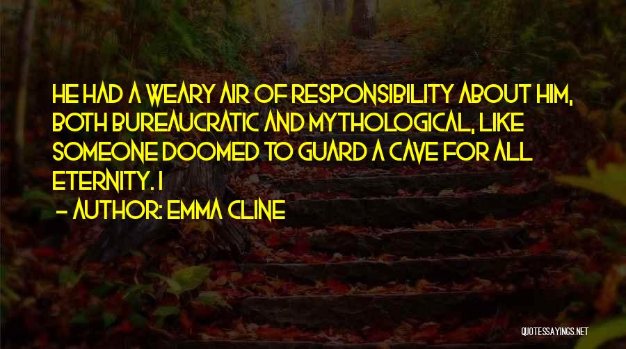 Emma Cline Quotes: He Had A Weary Air Of Responsibility About Him, Both Bureaucratic And Mythological, Like Someone Doomed To Guard A Cave