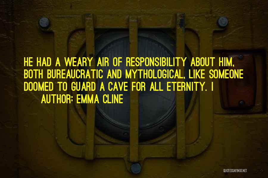 Emma Cline Quotes: He Had A Weary Air Of Responsibility About Him, Both Bureaucratic And Mythological, Like Someone Doomed To Guard A Cave