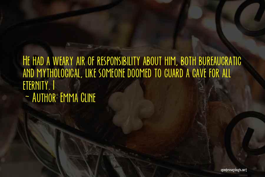 Emma Cline Quotes: He Had A Weary Air Of Responsibility About Him, Both Bureaucratic And Mythological, Like Someone Doomed To Guard A Cave