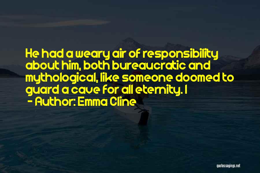 Emma Cline Quotes: He Had A Weary Air Of Responsibility About Him, Both Bureaucratic And Mythological, Like Someone Doomed To Guard A Cave