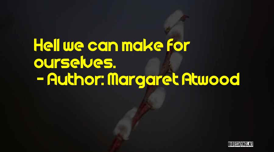 Margaret Atwood Quotes: Hell We Can Make For Ourselves.