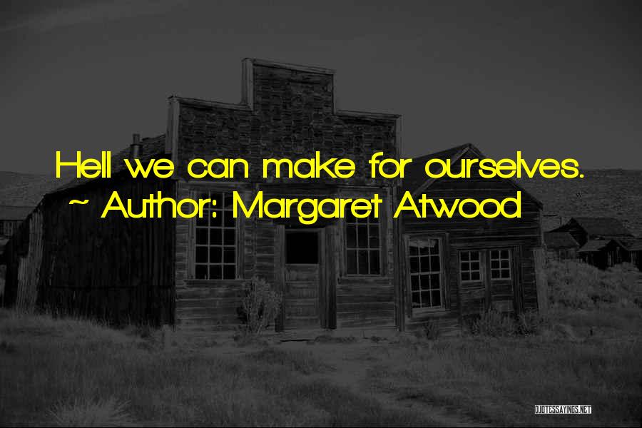 Margaret Atwood Quotes: Hell We Can Make For Ourselves.