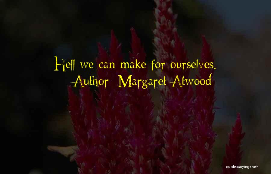 Margaret Atwood Quotes: Hell We Can Make For Ourselves.