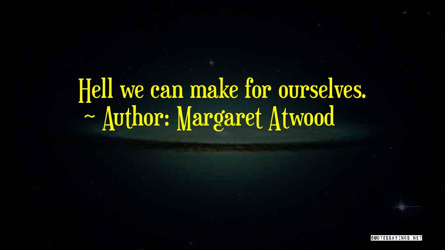 Margaret Atwood Quotes: Hell We Can Make For Ourselves.