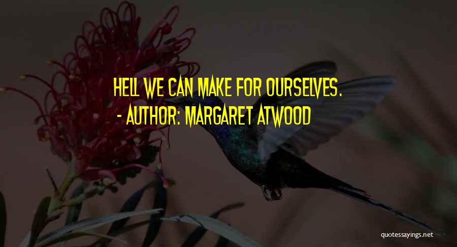 Margaret Atwood Quotes: Hell We Can Make For Ourselves.