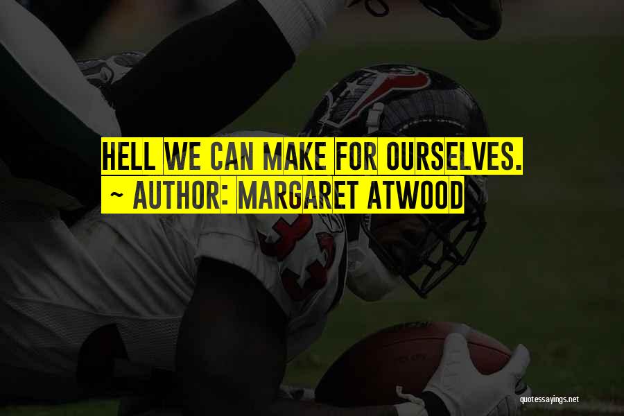 Margaret Atwood Quotes: Hell We Can Make For Ourselves.