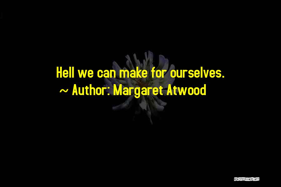 Margaret Atwood Quotes: Hell We Can Make For Ourselves.