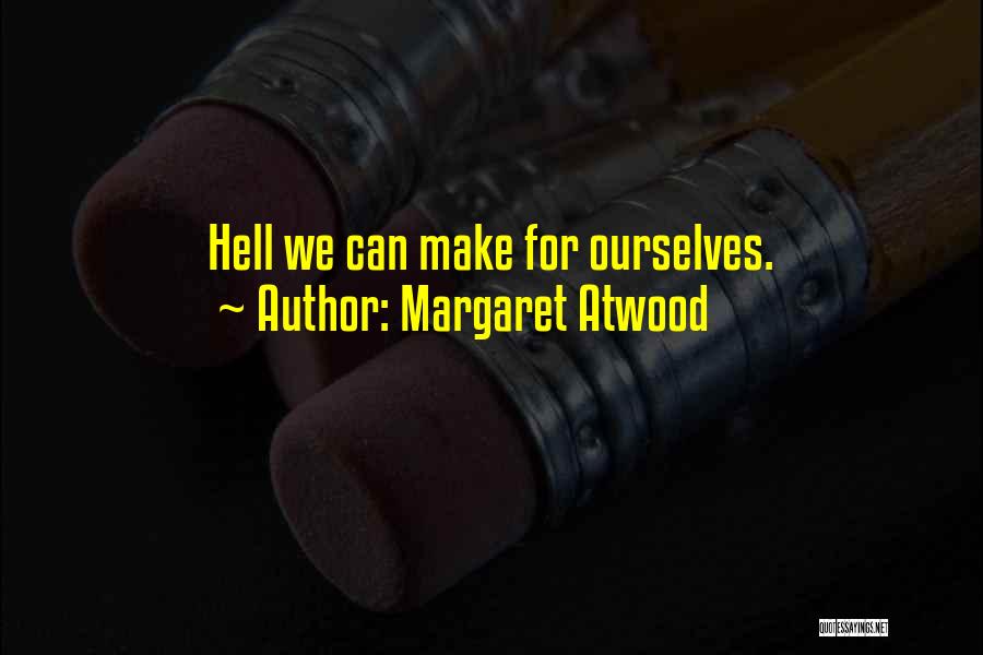 Margaret Atwood Quotes: Hell We Can Make For Ourselves.