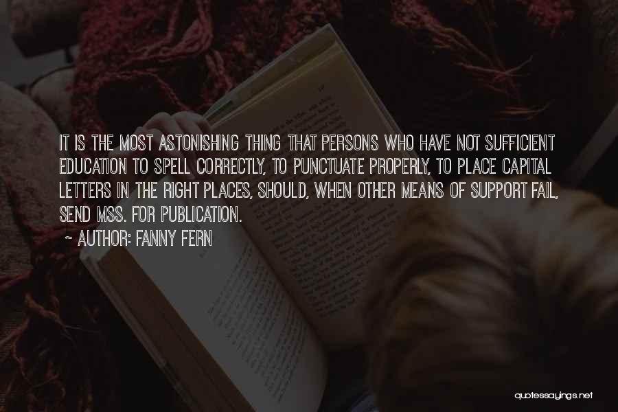 Fanny Fern Quotes: It Is The Most Astonishing Thing That Persons Who Have Not Sufficient Education To Spell Correctly, To Punctuate Properly, To