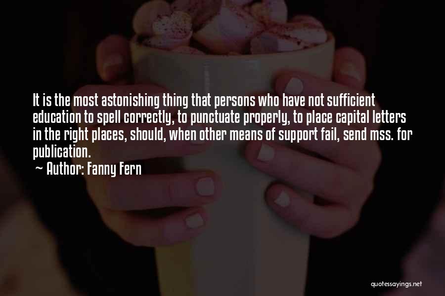 Fanny Fern Quotes: It Is The Most Astonishing Thing That Persons Who Have Not Sufficient Education To Spell Correctly, To Punctuate Properly, To