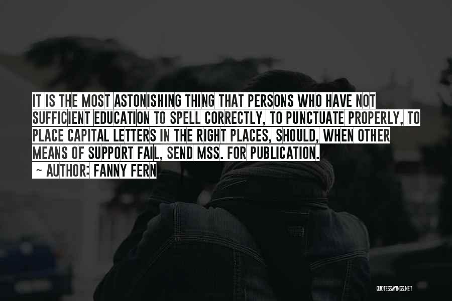 Fanny Fern Quotes: It Is The Most Astonishing Thing That Persons Who Have Not Sufficient Education To Spell Correctly, To Punctuate Properly, To