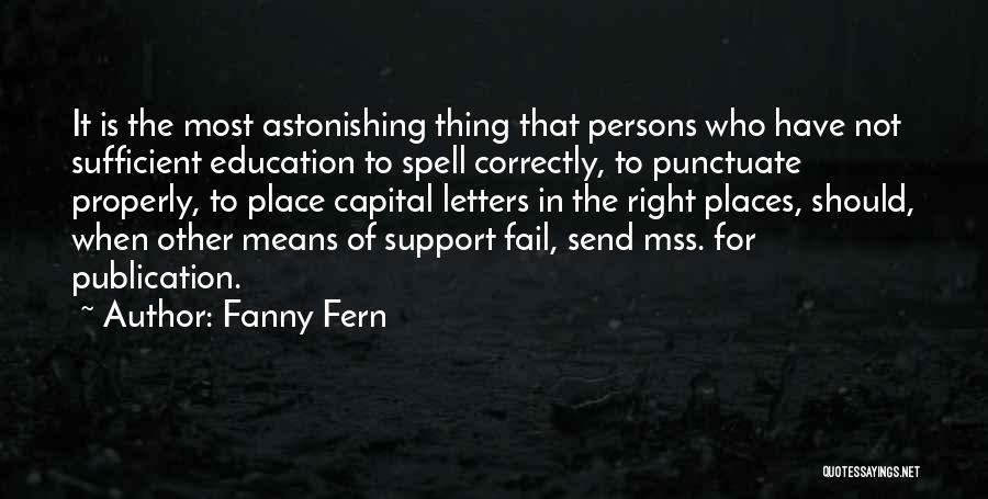 Fanny Fern Quotes: It Is The Most Astonishing Thing That Persons Who Have Not Sufficient Education To Spell Correctly, To Punctuate Properly, To