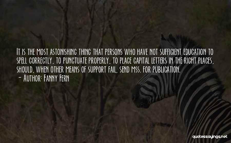 Fanny Fern Quotes: It Is The Most Astonishing Thing That Persons Who Have Not Sufficient Education To Spell Correctly, To Punctuate Properly, To