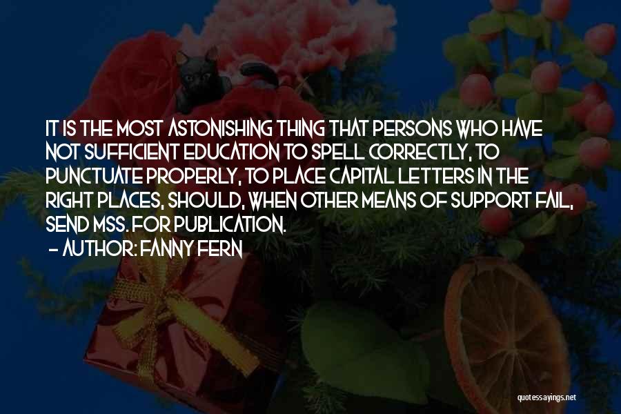 Fanny Fern Quotes: It Is The Most Astonishing Thing That Persons Who Have Not Sufficient Education To Spell Correctly, To Punctuate Properly, To