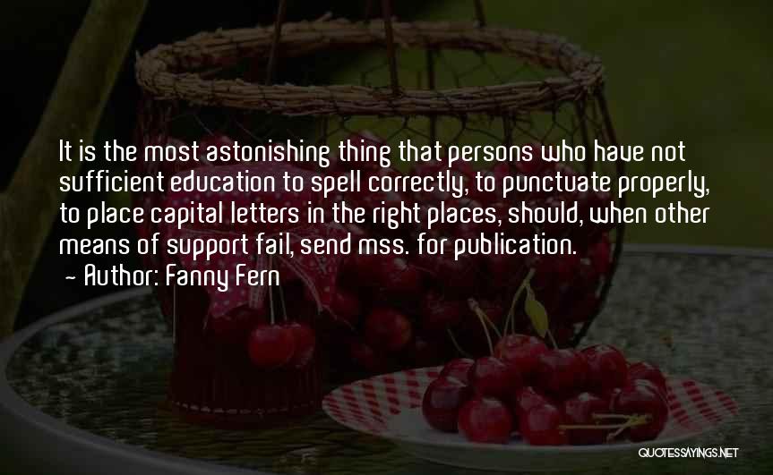 Fanny Fern Quotes: It Is The Most Astonishing Thing That Persons Who Have Not Sufficient Education To Spell Correctly, To Punctuate Properly, To