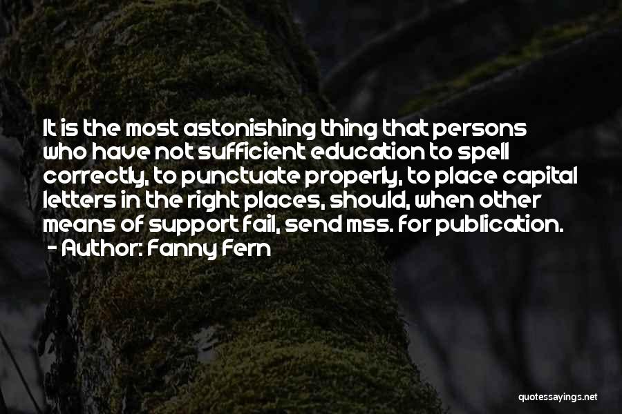 Fanny Fern Quotes: It Is The Most Astonishing Thing That Persons Who Have Not Sufficient Education To Spell Correctly, To Punctuate Properly, To