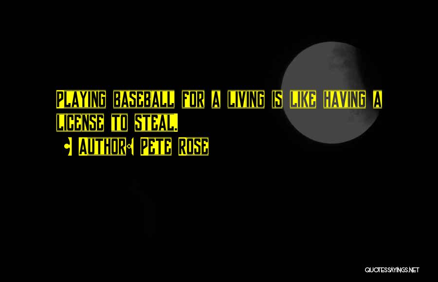 Pete Rose Quotes: Playing Baseball For A Living Is Like Having A License To Steal.