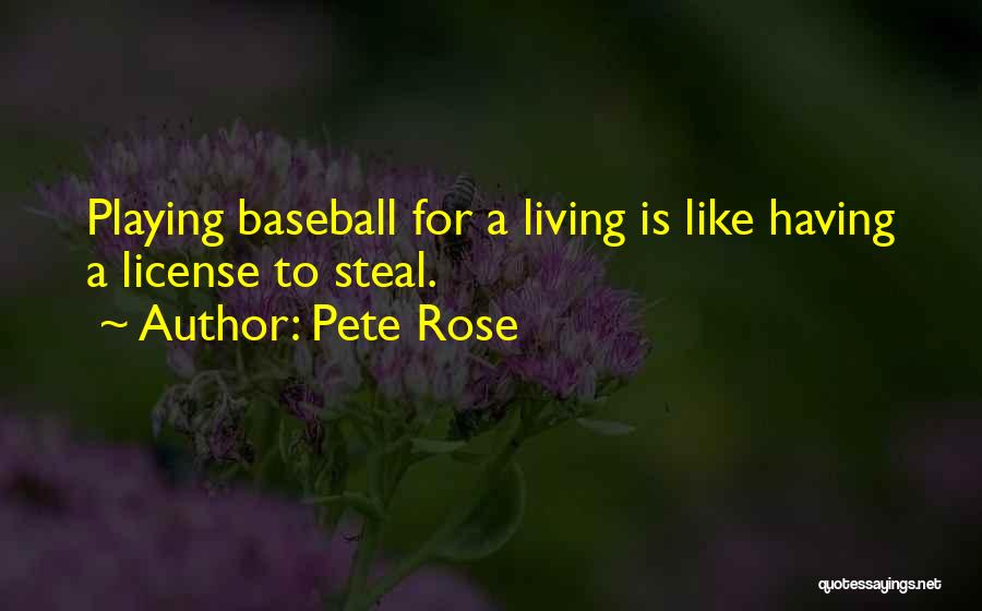 Pete Rose Quotes: Playing Baseball For A Living Is Like Having A License To Steal.