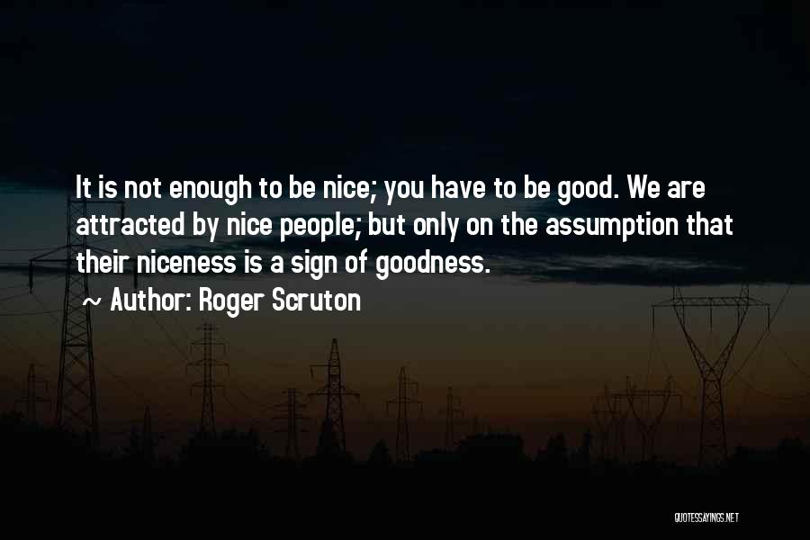 Roger Scruton Quotes: It Is Not Enough To Be Nice; You Have To Be Good. We Are Attracted By Nice People; But Only