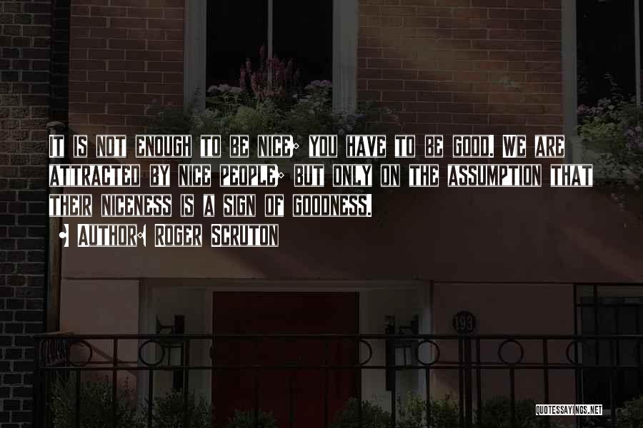 Roger Scruton Quotes: It Is Not Enough To Be Nice; You Have To Be Good. We Are Attracted By Nice People; But Only