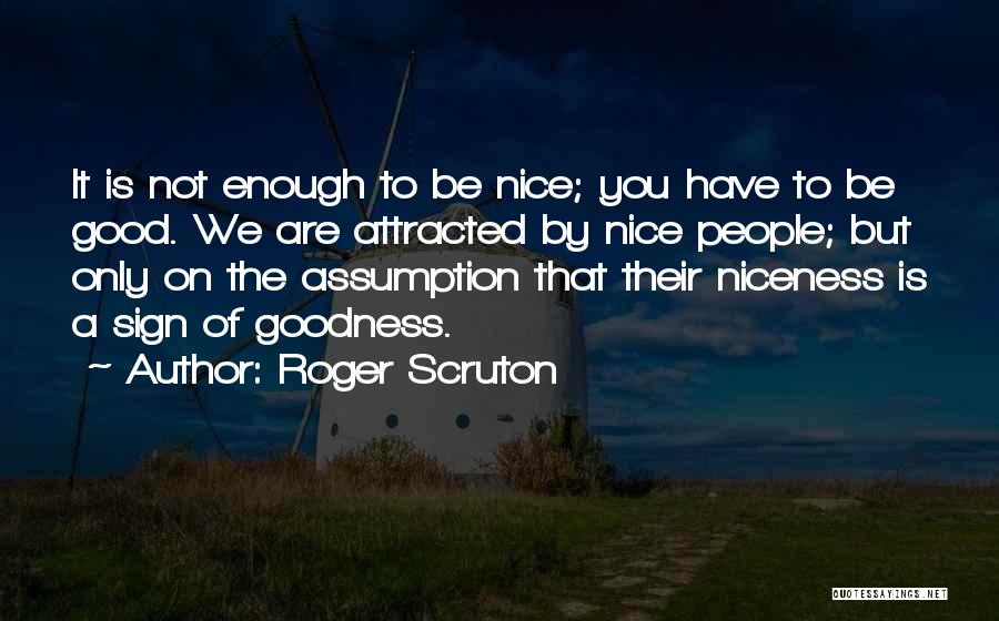 Roger Scruton Quotes: It Is Not Enough To Be Nice; You Have To Be Good. We Are Attracted By Nice People; But Only