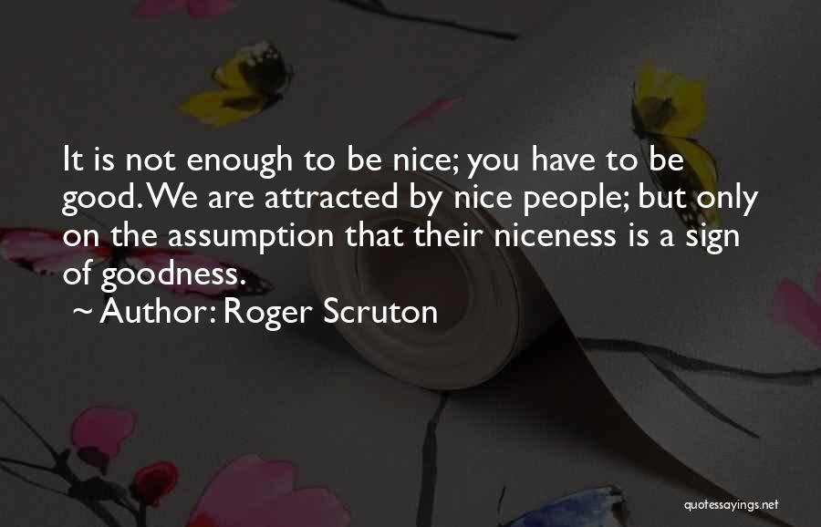 Roger Scruton Quotes: It Is Not Enough To Be Nice; You Have To Be Good. We Are Attracted By Nice People; But Only