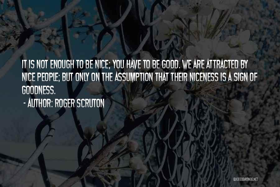 Roger Scruton Quotes: It Is Not Enough To Be Nice; You Have To Be Good. We Are Attracted By Nice People; But Only