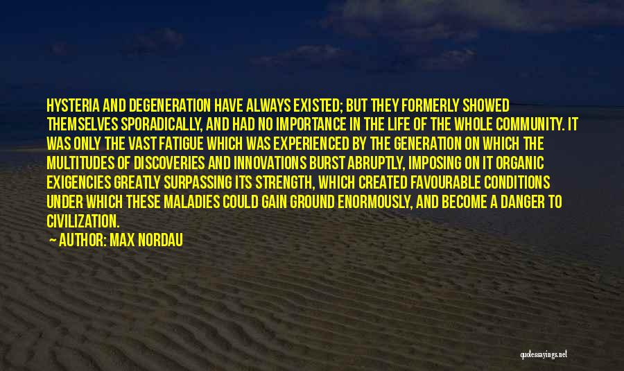 Max Nordau Quotes: Hysteria And Degeneration Have Always Existed; But They Formerly Showed Themselves Sporadically, And Had No Importance In The Life Of