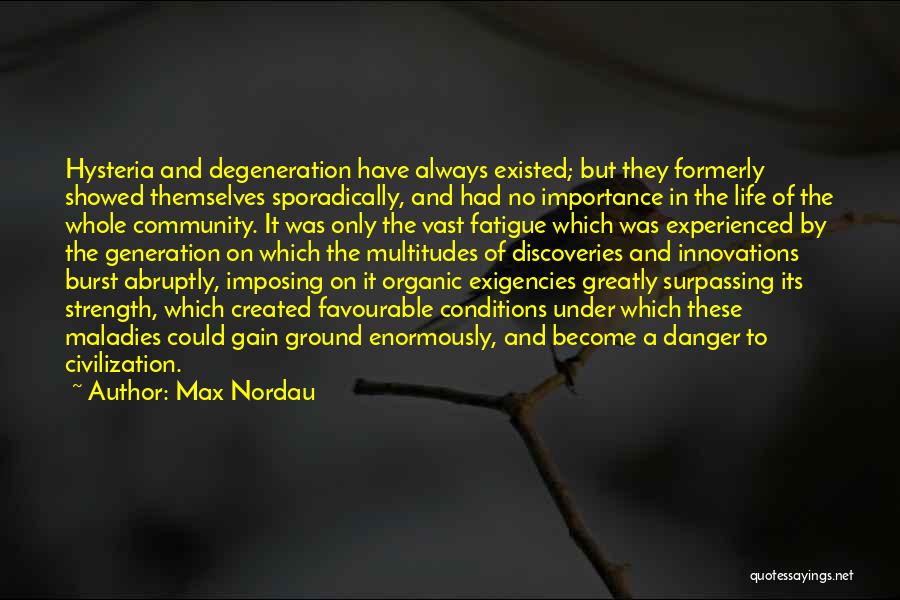 Max Nordau Quotes: Hysteria And Degeneration Have Always Existed; But They Formerly Showed Themselves Sporadically, And Had No Importance In The Life Of