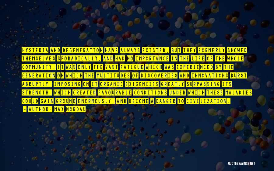 Max Nordau Quotes: Hysteria And Degeneration Have Always Existed; But They Formerly Showed Themselves Sporadically, And Had No Importance In The Life Of