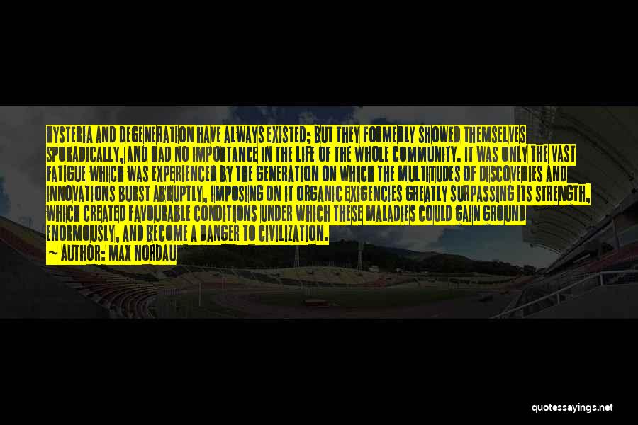 Max Nordau Quotes: Hysteria And Degeneration Have Always Existed; But They Formerly Showed Themselves Sporadically, And Had No Importance In The Life Of