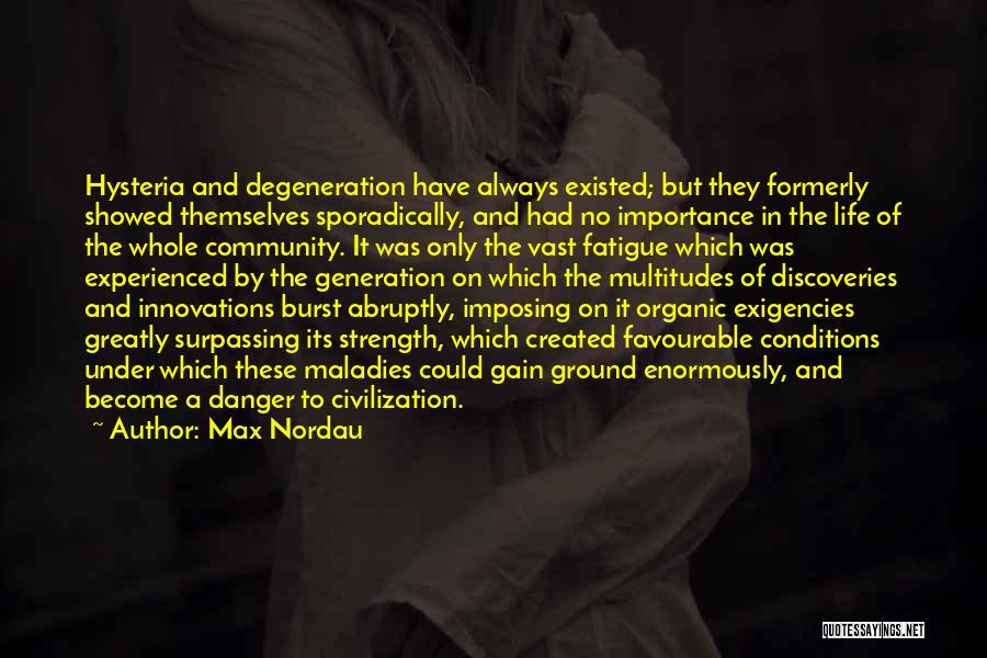 Max Nordau Quotes: Hysteria And Degeneration Have Always Existed; But They Formerly Showed Themselves Sporadically, And Had No Importance In The Life Of