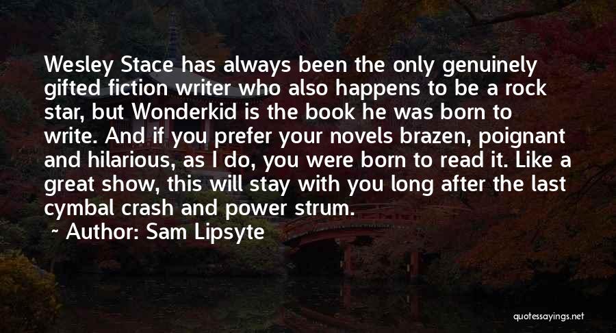 Sam Lipsyte Quotes: Wesley Stace Has Always Been The Only Genuinely Gifted Fiction Writer Who Also Happens To Be A Rock Star, But