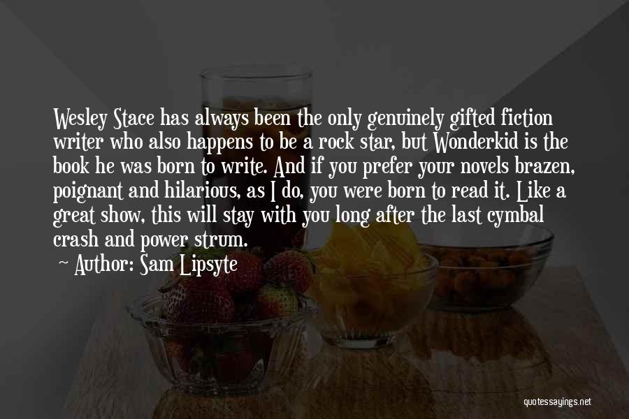 Sam Lipsyte Quotes: Wesley Stace Has Always Been The Only Genuinely Gifted Fiction Writer Who Also Happens To Be A Rock Star, But