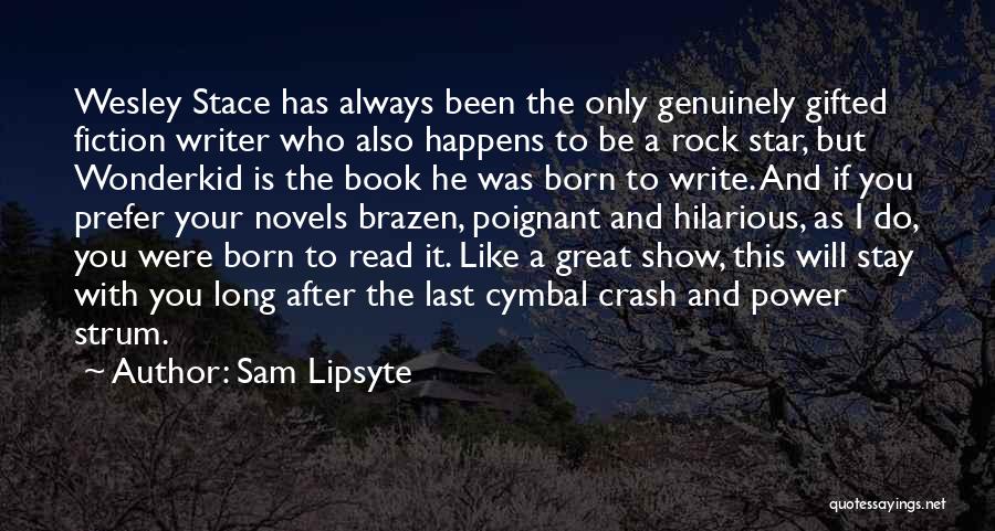 Sam Lipsyte Quotes: Wesley Stace Has Always Been The Only Genuinely Gifted Fiction Writer Who Also Happens To Be A Rock Star, But