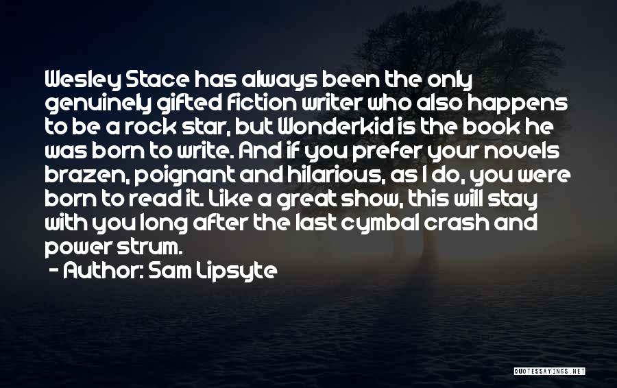 Sam Lipsyte Quotes: Wesley Stace Has Always Been The Only Genuinely Gifted Fiction Writer Who Also Happens To Be A Rock Star, But