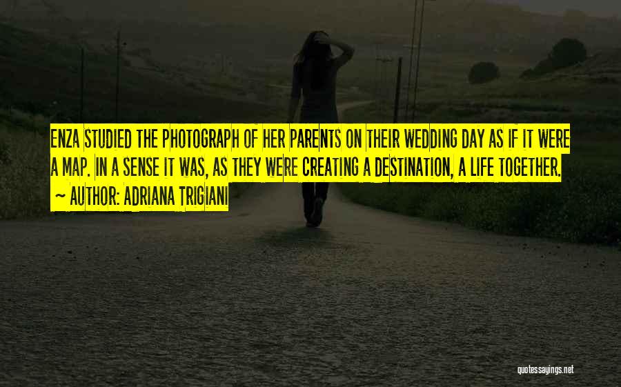 Adriana Trigiani Quotes: Enza Studied The Photograph Of Her Parents On Their Wedding Day As If It Were A Map. In A Sense