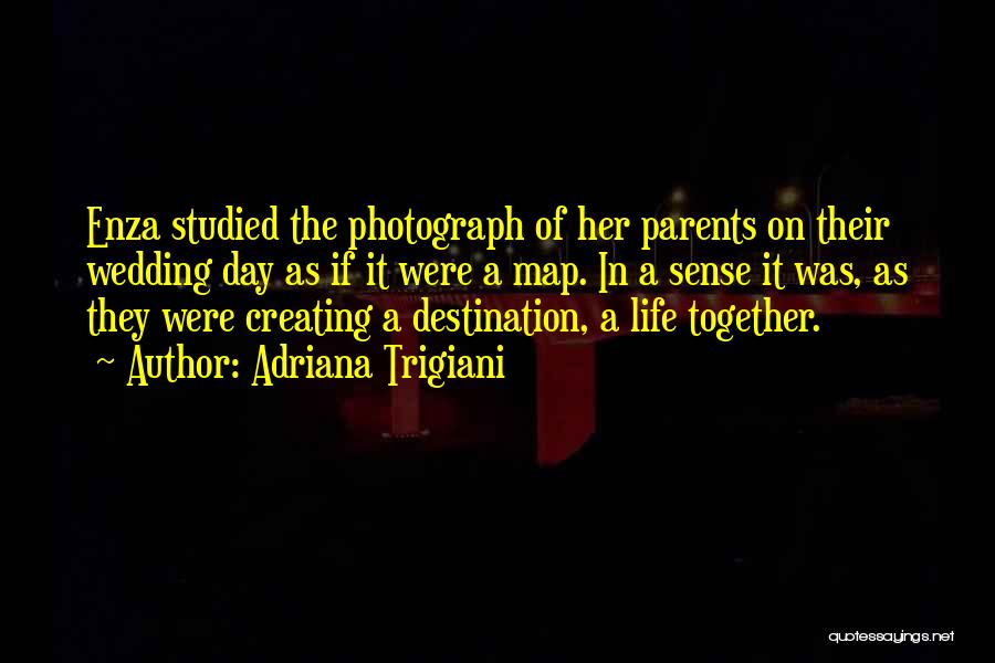 Adriana Trigiani Quotes: Enza Studied The Photograph Of Her Parents On Their Wedding Day As If It Were A Map. In A Sense