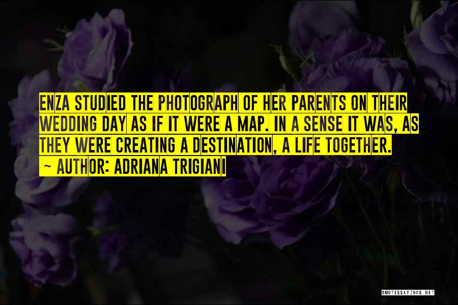 Adriana Trigiani Quotes: Enza Studied The Photograph Of Her Parents On Their Wedding Day As If It Were A Map. In A Sense