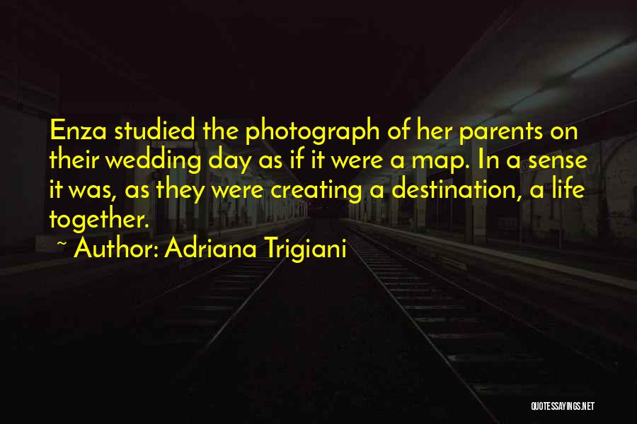 Adriana Trigiani Quotes: Enza Studied The Photograph Of Her Parents On Their Wedding Day As If It Were A Map. In A Sense