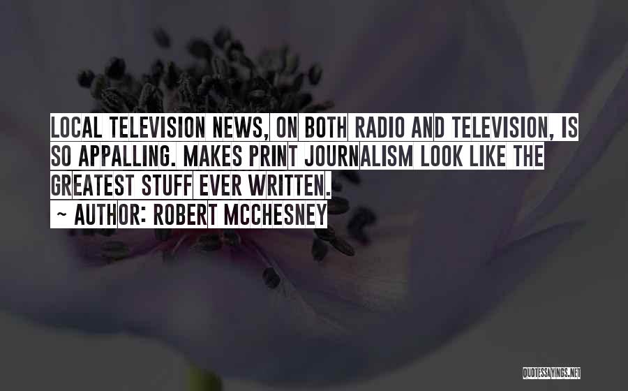 Robert McChesney Quotes: Local Television News, On Both Radio And Television, Is So Appalling. Makes Print Journalism Look Like The Greatest Stuff Ever